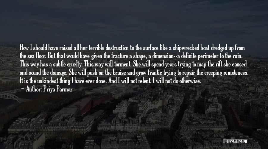 Priya Parmar Quotes: How I Should Have Raised All Her Terrible Destruction To The Surface Like A Shipwrecked Boat Dredged Up From The