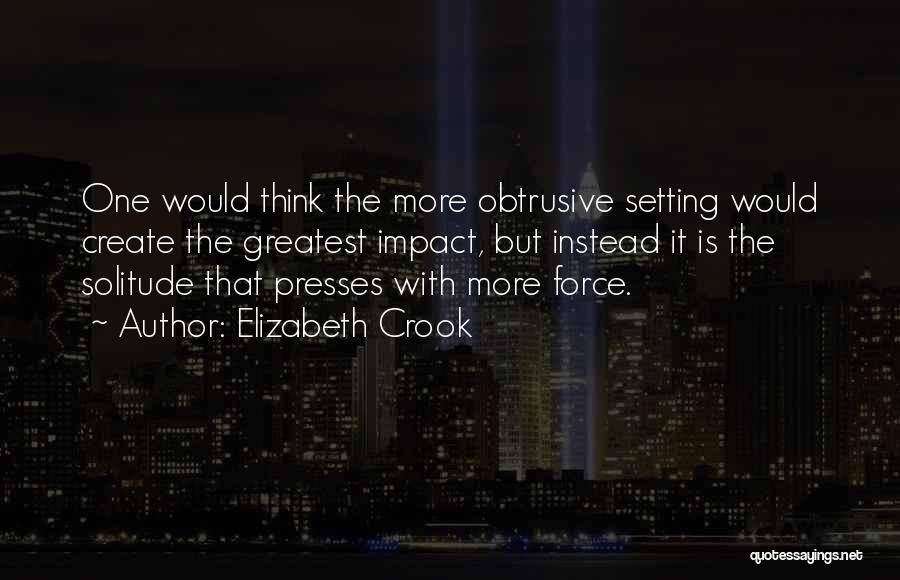 Elizabeth Crook Quotes: One Would Think The More Obtrusive Setting Would Create The Greatest Impact, But Instead It Is The Solitude That Presses