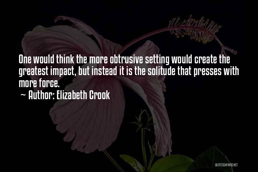 Elizabeth Crook Quotes: One Would Think The More Obtrusive Setting Would Create The Greatest Impact, But Instead It Is The Solitude That Presses