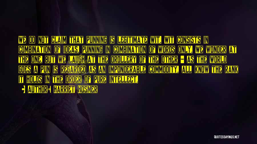 Harriet Hosmer Quotes: We Do Not Claim That Punning Is Legitimate Wit. Wit Consists In Combination Of Ideas, Punning In Combination Of Words