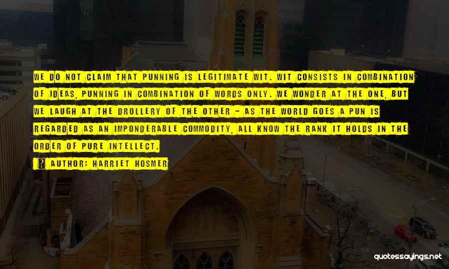 Harriet Hosmer Quotes: We Do Not Claim That Punning Is Legitimate Wit. Wit Consists In Combination Of Ideas, Punning In Combination Of Words