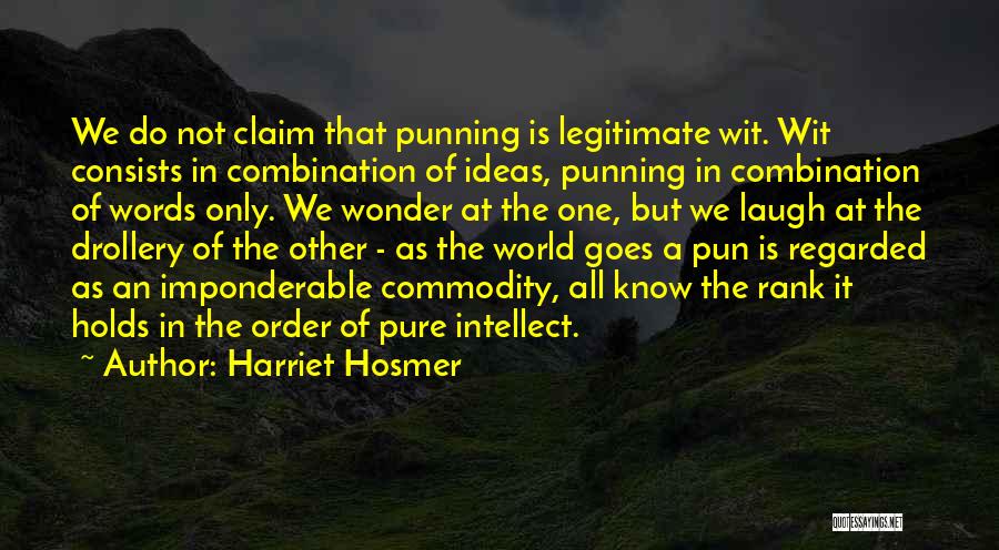 Harriet Hosmer Quotes: We Do Not Claim That Punning Is Legitimate Wit. Wit Consists In Combination Of Ideas, Punning In Combination Of Words