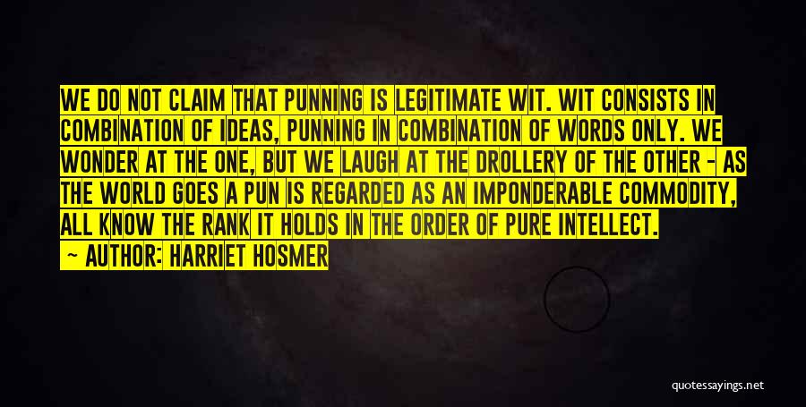 Harriet Hosmer Quotes: We Do Not Claim That Punning Is Legitimate Wit. Wit Consists In Combination Of Ideas, Punning In Combination Of Words