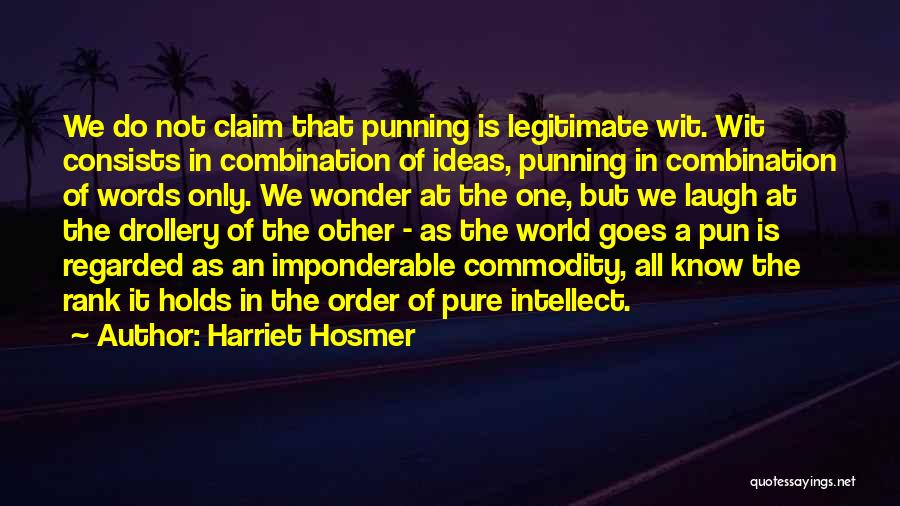 Harriet Hosmer Quotes: We Do Not Claim That Punning Is Legitimate Wit. Wit Consists In Combination Of Ideas, Punning In Combination Of Words