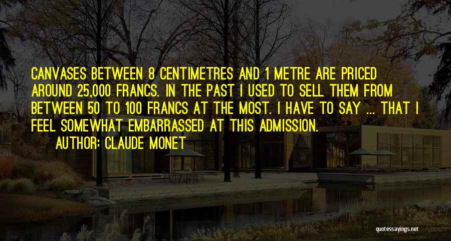 Claude Monet Quotes: Canvases Between 8 Centimetres And 1 Metre Are Priced Around 25,000 Francs. In The Past I Used To Sell Them