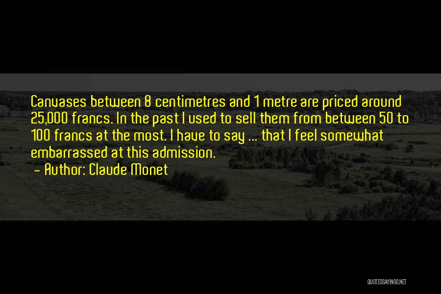 Claude Monet Quotes: Canvases Between 8 Centimetres And 1 Metre Are Priced Around 25,000 Francs. In The Past I Used To Sell Them