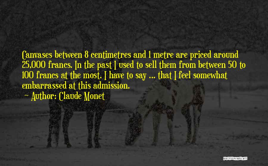 Claude Monet Quotes: Canvases Between 8 Centimetres And 1 Metre Are Priced Around 25,000 Francs. In The Past I Used To Sell Them