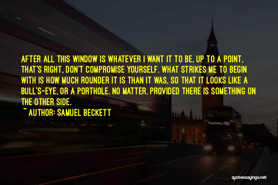 Samuel Beckett Quotes: After All This Window Is Whatever I Want It To Be, Up To A Point, That's Right, Don't Compromise Yourself.