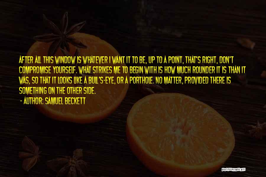 Samuel Beckett Quotes: After All This Window Is Whatever I Want It To Be, Up To A Point, That's Right, Don't Compromise Yourself.