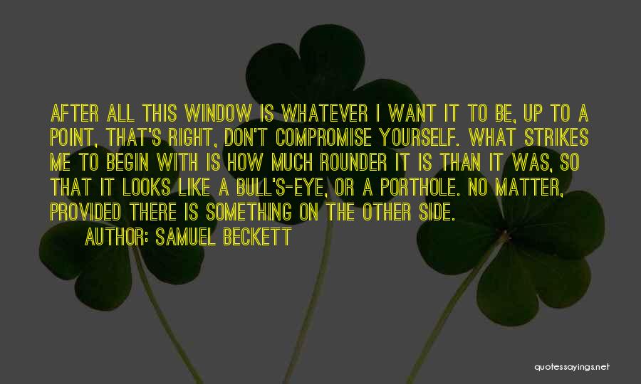 Samuel Beckett Quotes: After All This Window Is Whatever I Want It To Be, Up To A Point, That's Right, Don't Compromise Yourself.