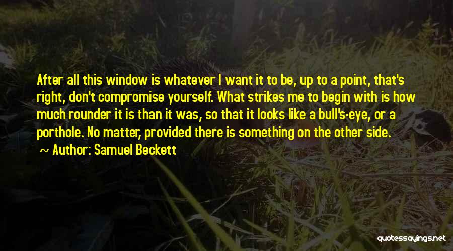Samuel Beckett Quotes: After All This Window Is Whatever I Want It To Be, Up To A Point, That's Right, Don't Compromise Yourself.