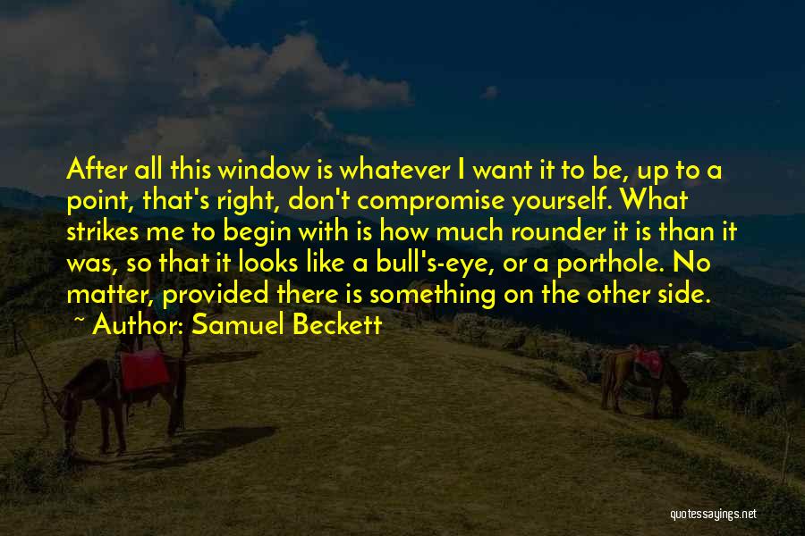 Samuel Beckett Quotes: After All This Window Is Whatever I Want It To Be, Up To A Point, That's Right, Don't Compromise Yourself.