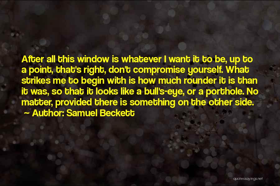 Samuel Beckett Quotes: After All This Window Is Whatever I Want It To Be, Up To A Point, That's Right, Don't Compromise Yourself.