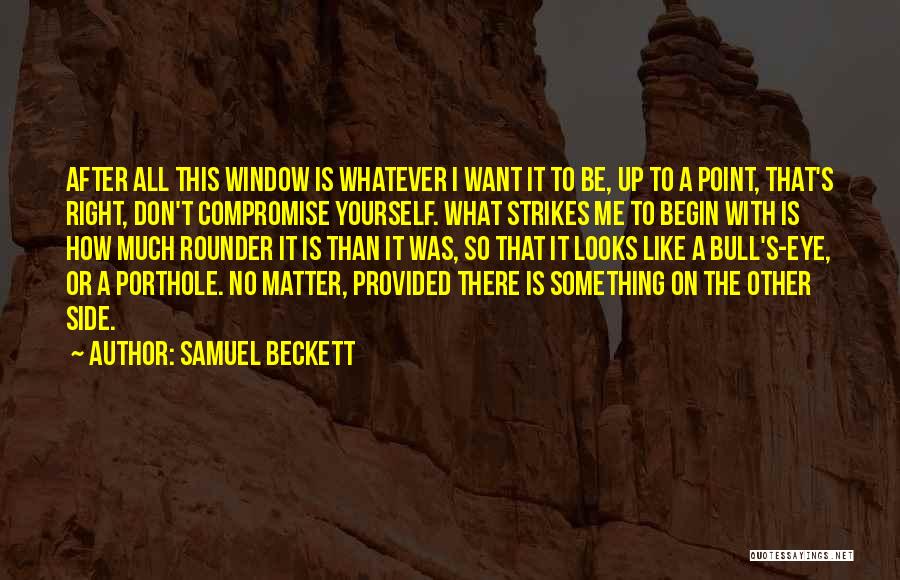 Samuel Beckett Quotes: After All This Window Is Whatever I Want It To Be, Up To A Point, That's Right, Don't Compromise Yourself.