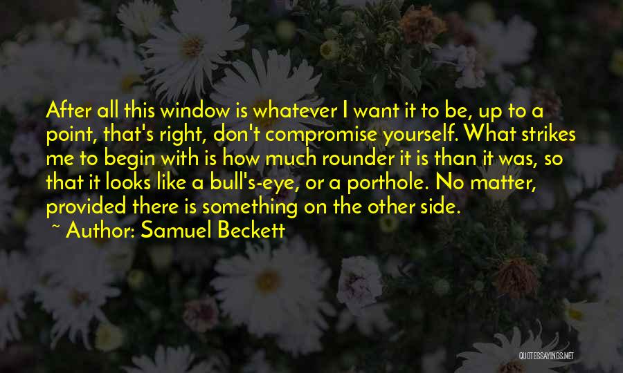 Samuel Beckett Quotes: After All This Window Is Whatever I Want It To Be, Up To A Point, That's Right, Don't Compromise Yourself.