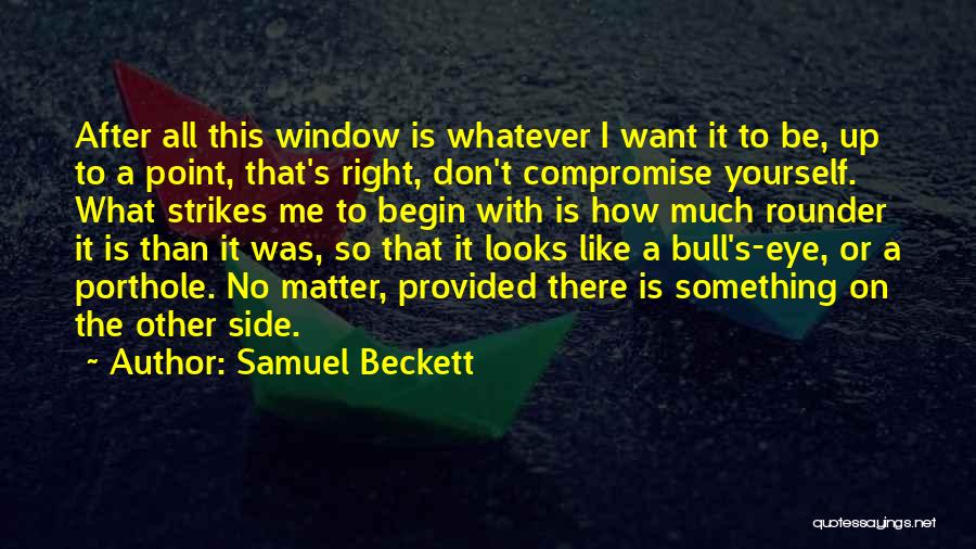 Samuel Beckett Quotes: After All This Window Is Whatever I Want It To Be, Up To A Point, That's Right, Don't Compromise Yourself.