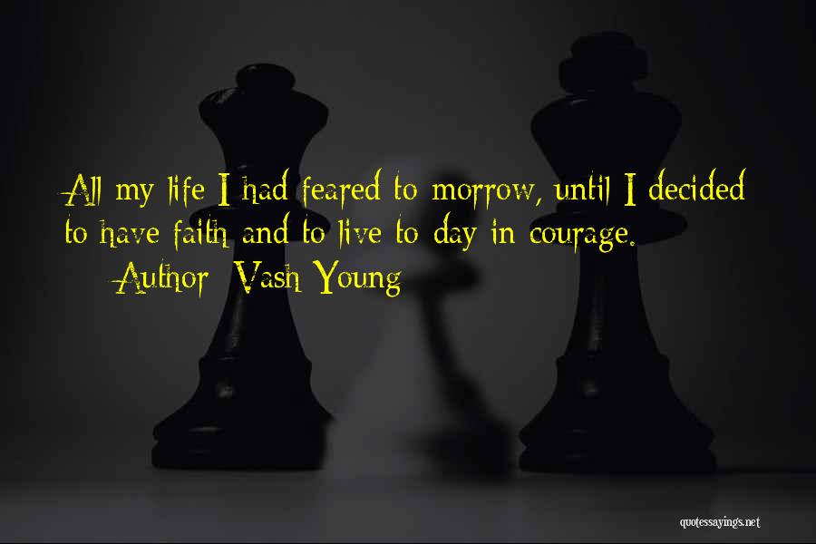 Vash Young Quotes: All My Life I Had Feared To-morrow, Until I Decided To Have Faith And To Live To-day In Courage.