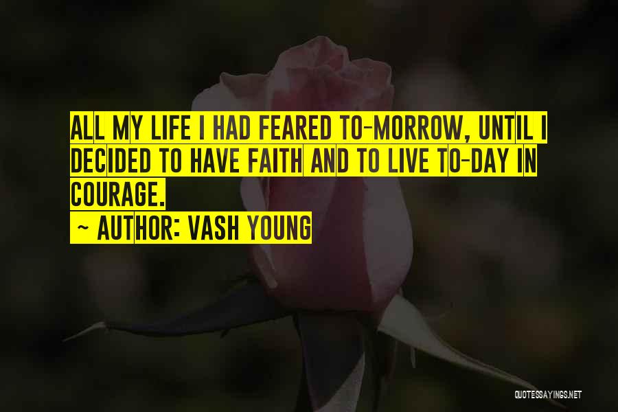 Vash Young Quotes: All My Life I Had Feared To-morrow, Until I Decided To Have Faith And To Live To-day In Courage.