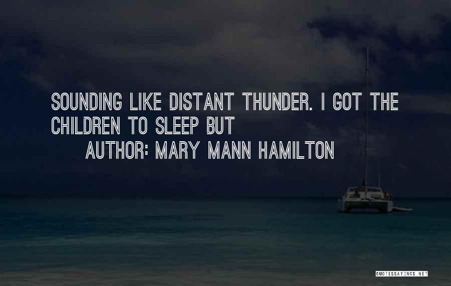 Mary Mann Hamilton Quotes: Sounding Like Distant Thunder. I Got The Children To Sleep But