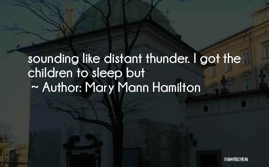 Mary Mann Hamilton Quotes: Sounding Like Distant Thunder. I Got The Children To Sleep But