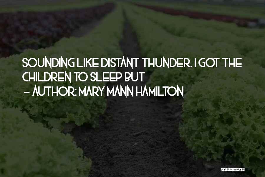 Mary Mann Hamilton Quotes: Sounding Like Distant Thunder. I Got The Children To Sleep But