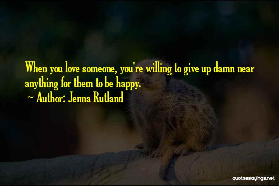 Jenna Rutland Quotes: When You Love Someone, You're Willing To Give Up Damn Near Anything For Them To Be Happy.