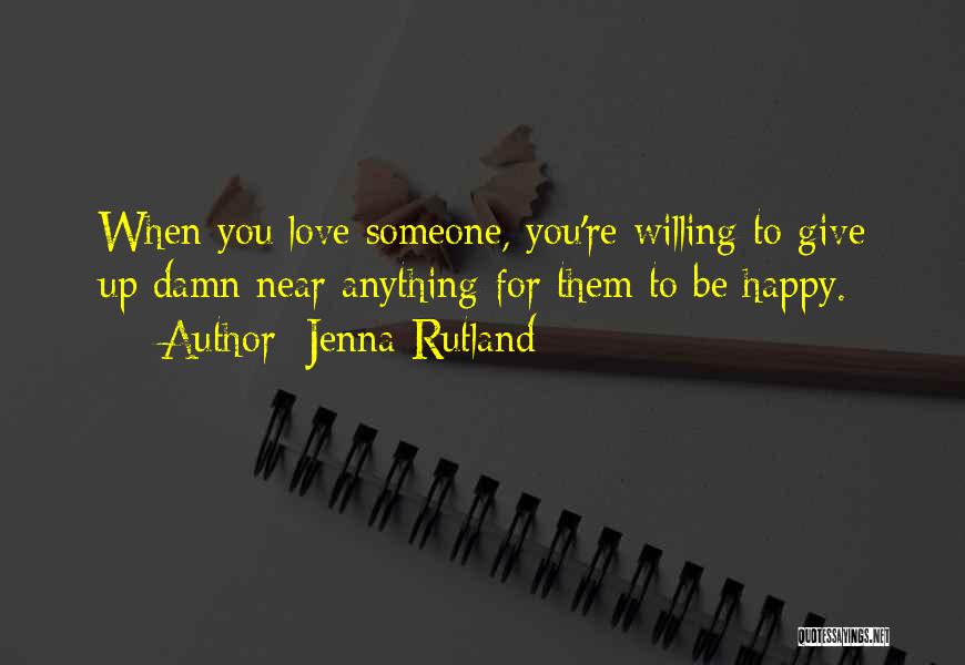 Jenna Rutland Quotes: When You Love Someone, You're Willing To Give Up Damn Near Anything For Them To Be Happy.