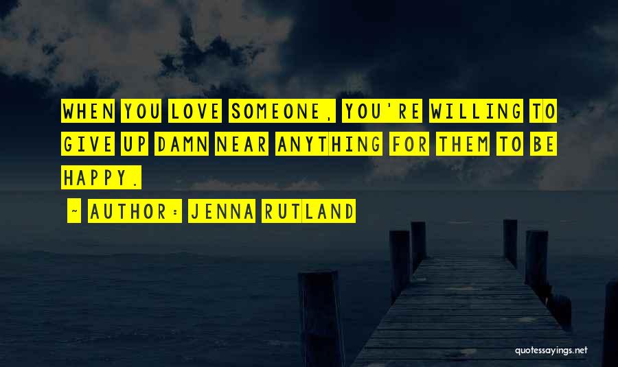 Jenna Rutland Quotes: When You Love Someone, You're Willing To Give Up Damn Near Anything For Them To Be Happy.