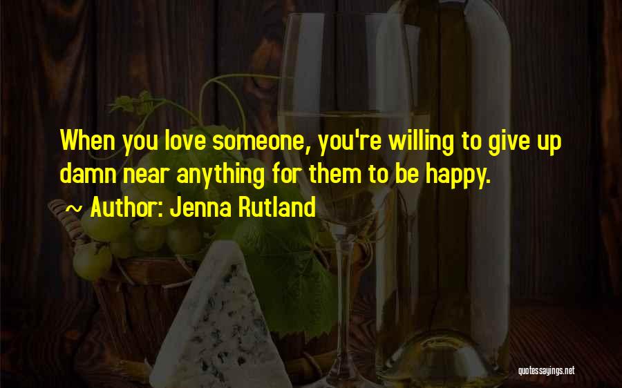 Jenna Rutland Quotes: When You Love Someone, You're Willing To Give Up Damn Near Anything For Them To Be Happy.