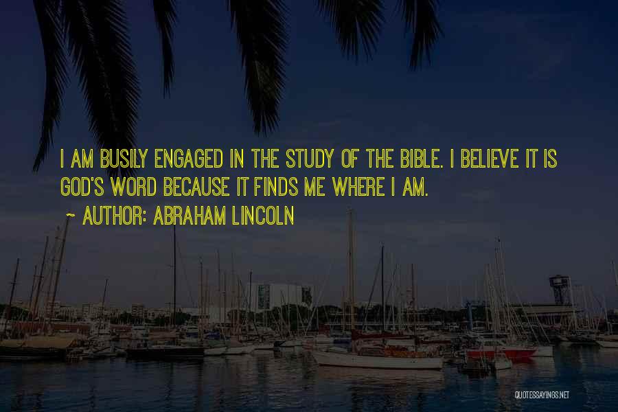 Abraham Lincoln Quotes: I Am Busily Engaged In The Study Of The Bible. I Believe It Is God's Word Because It Finds Me