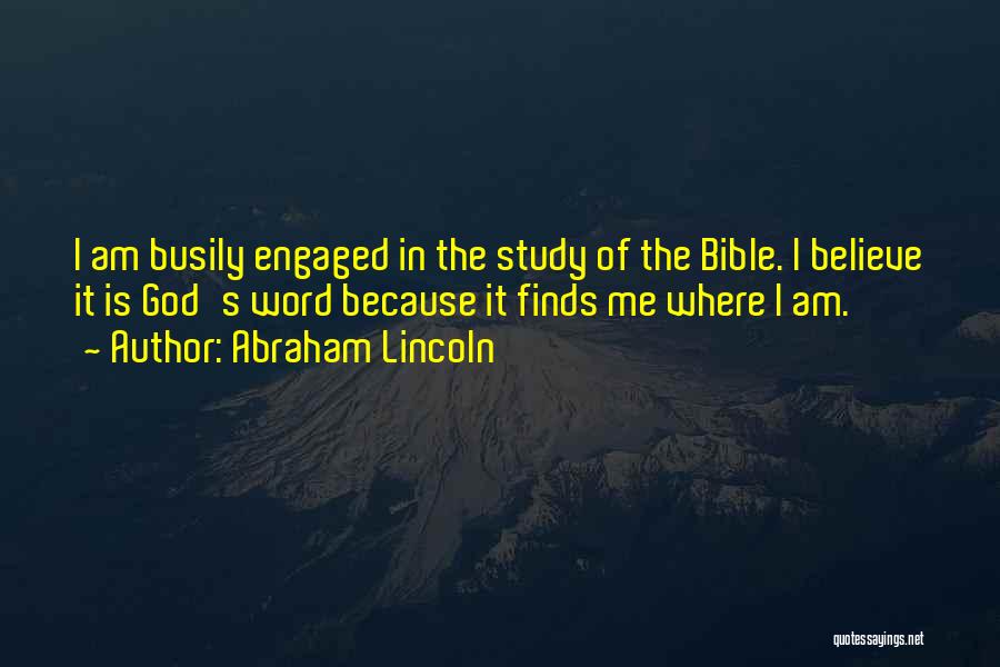 Abraham Lincoln Quotes: I Am Busily Engaged In The Study Of The Bible. I Believe It Is God's Word Because It Finds Me