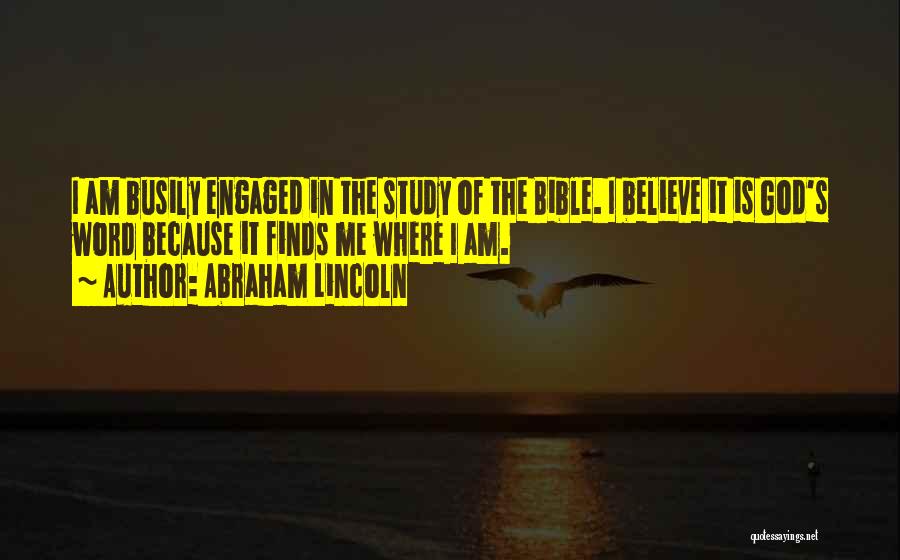 Abraham Lincoln Quotes: I Am Busily Engaged In The Study Of The Bible. I Believe It Is God's Word Because It Finds Me