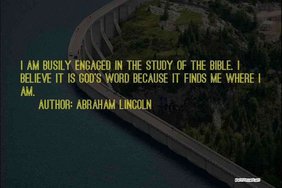 Abraham Lincoln Quotes: I Am Busily Engaged In The Study Of The Bible. I Believe It Is God's Word Because It Finds Me