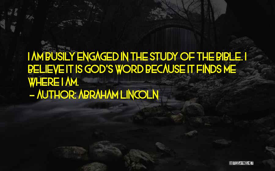 Abraham Lincoln Quotes: I Am Busily Engaged In The Study Of The Bible. I Believe It Is God's Word Because It Finds Me