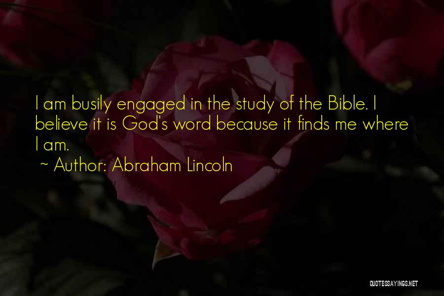 Abraham Lincoln Quotes: I Am Busily Engaged In The Study Of The Bible. I Believe It Is God's Word Because It Finds Me