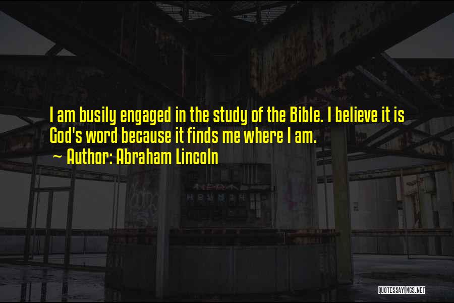 Abraham Lincoln Quotes: I Am Busily Engaged In The Study Of The Bible. I Believe It Is God's Word Because It Finds Me