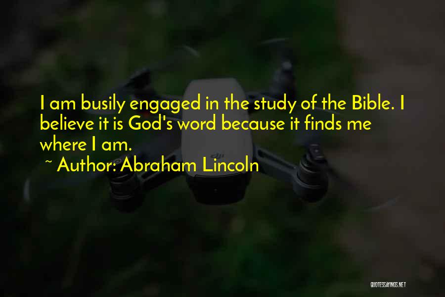 Abraham Lincoln Quotes: I Am Busily Engaged In The Study Of The Bible. I Believe It Is God's Word Because It Finds Me