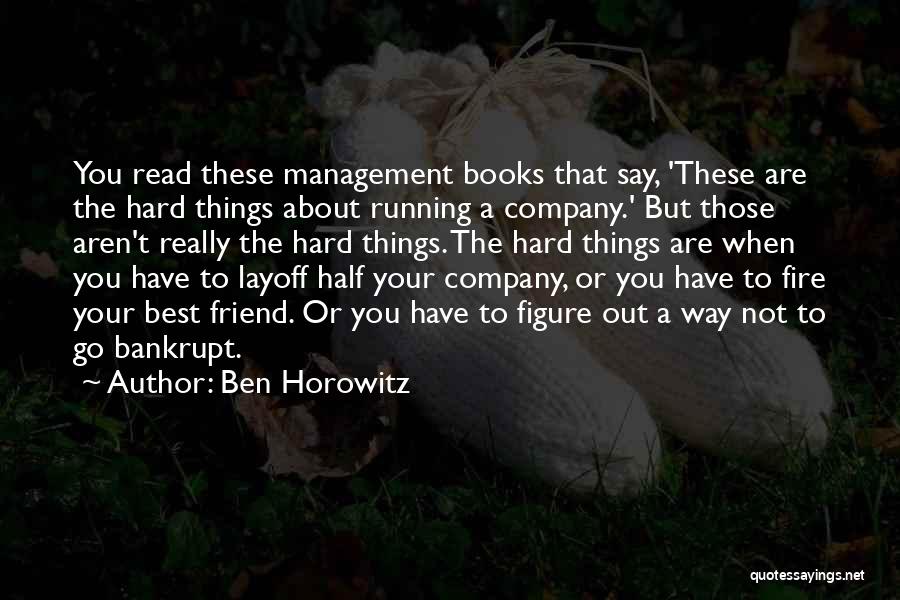 Ben Horowitz Quotes: You Read These Management Books That Say, 'these Are The Hard Things About Running A Company.' But Those Aren't Really