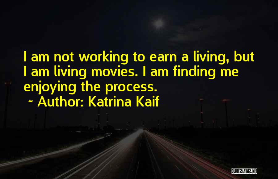 Katrina Kaif Quotes: I Am Not Working To Earn A Living, But I Am Living Movies. I Am Finding Me Enjoying The Process.