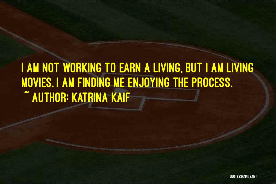 Katrina Kaif Quotes: I Am Not Working To Earn A Living, But I Am Living Movies. I Am Finding Me Enjoying The Process.