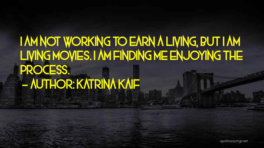 Katrina Kaif Quotes: I Am Not Working To Earn A Living, But I Am Living Movies. I Am Finding Me Enjoying The Process.