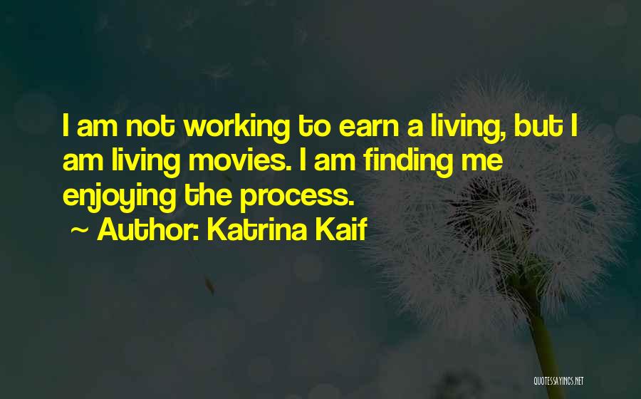 Katrina Kaif Quotes: I Am Not Working To Earn A Living, But I Am Living Movies. I Am Finding Me Enjoying The Process.