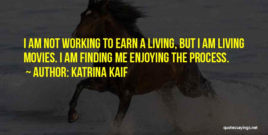 Katrina Kaif Quotes: I Am Not Working To Earn A Living, But I Am Living Movies. I Am Finding Me Enjoying The Process.