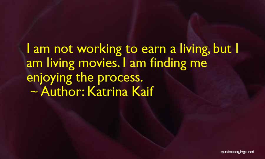 Katrina Kaif Quotes: I Am Not Working To Earn A Living, But I Am Living Movies. I Am Finding Me Enjoying The Process.