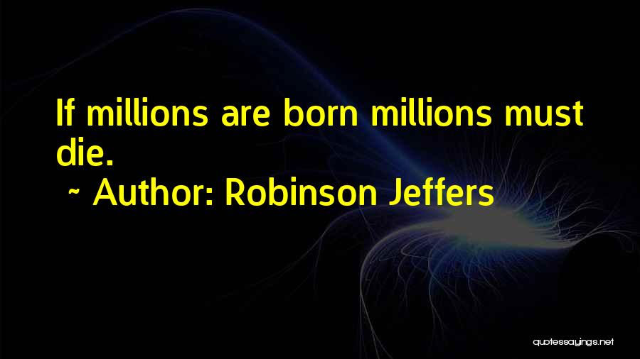 Robinson Jeffers Quotes: If Millions Are Born Millions Must Die.