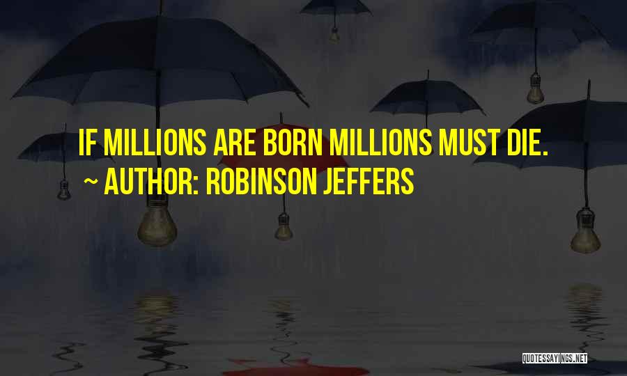 Robinson Jeffers Quotes: If Millions Are Born Millions Must Die.