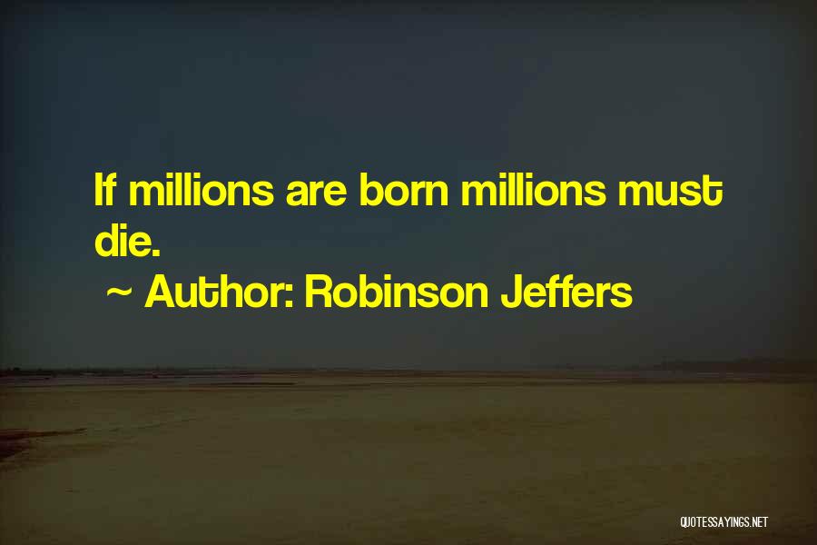 Robinson Jeffers Quotes: If Millions Are Born Millions Must Die.