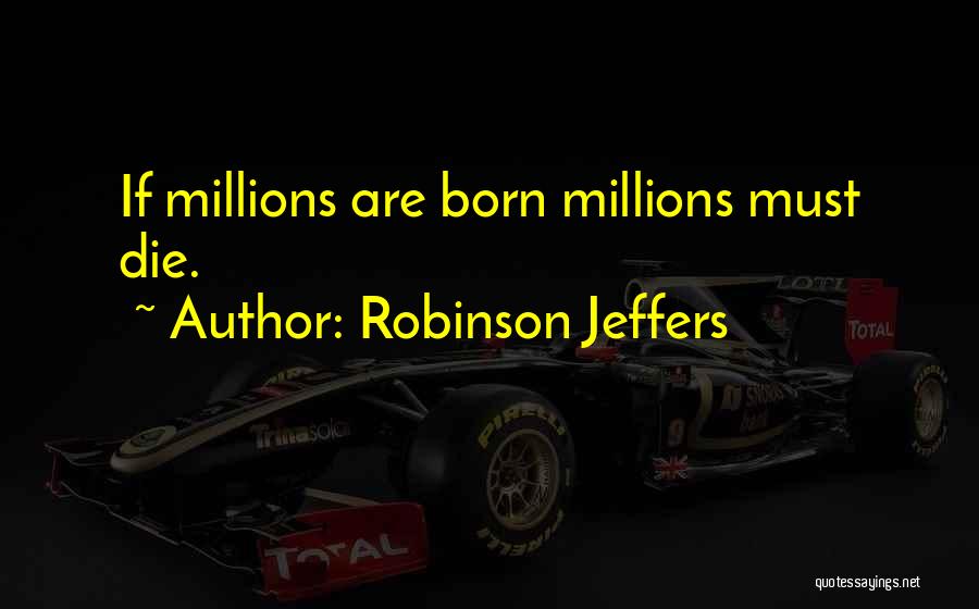 Robinson Jeffers Quotes: If Millions Are Born Millions Must Die.
