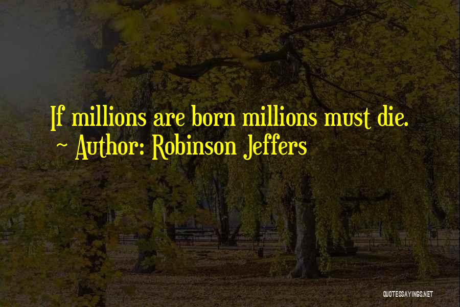 Robinson Jeffers Quotes: If Millions Are Born Millions Must Die.