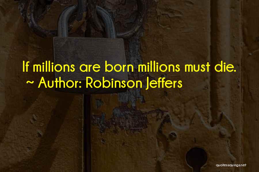 Robinson Jeffers Quotes: If Millions Are Born Millions Must Die.